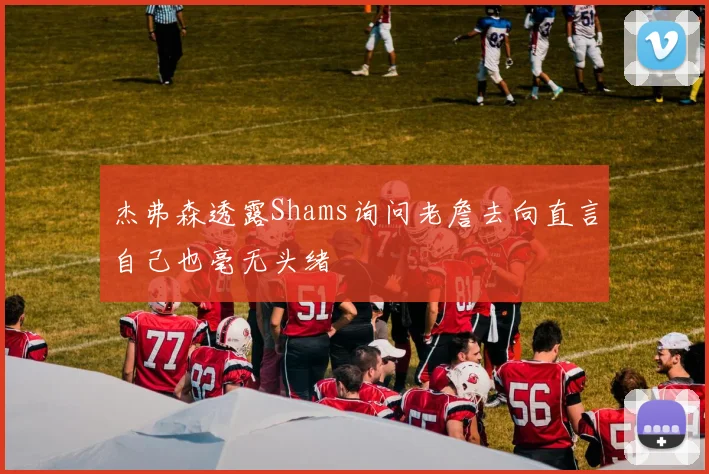 杰弗森透露Shams询问老詹去向直言自己也毫无头绪