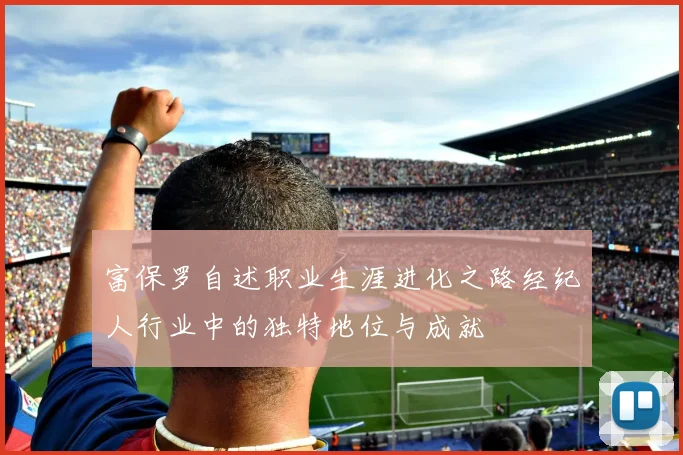 富保罗自述职业生涯进化之路经纪人行业中的独特地位与成就