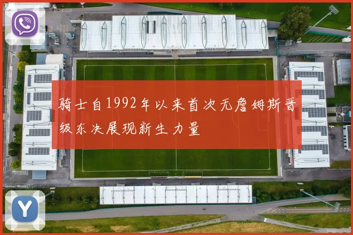 骑士自1992年以来首次无詹姆斯晋级东决展现新生力量