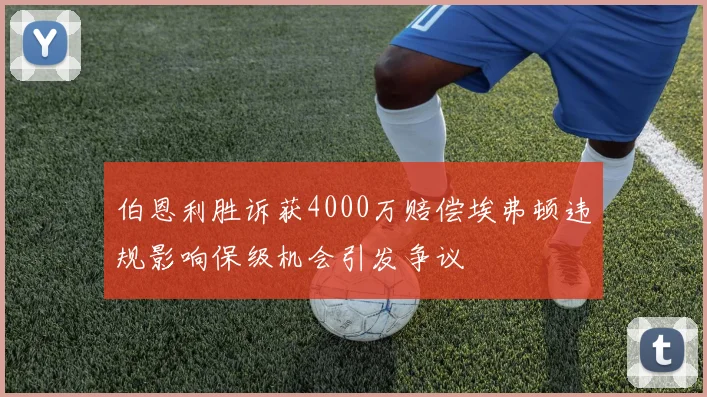 伯恩利胜诉获4000万赔偿埃弗顿违规影响保级机会引发争议