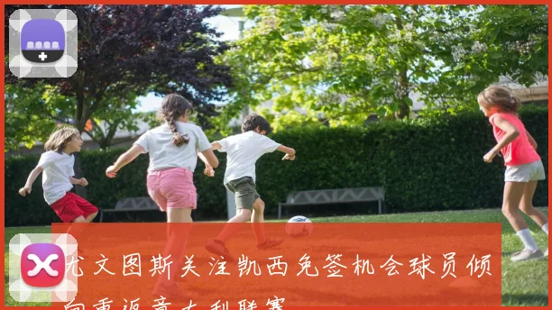 尤文图斯关注凯西免签机会球员倾向重返意大利联赛