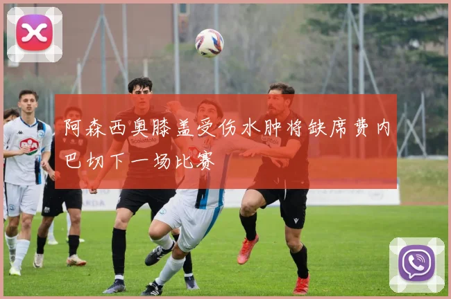 阿森西奥膝盖受伤水肿将缺席费内巴切下一场比赛