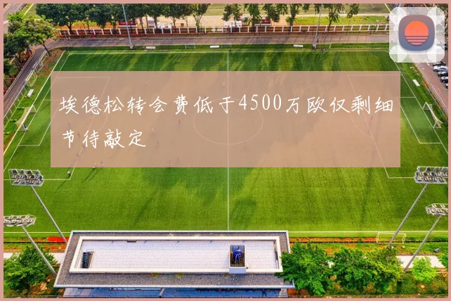埃德松转会费低于4500万欧仅剩细节待敲定