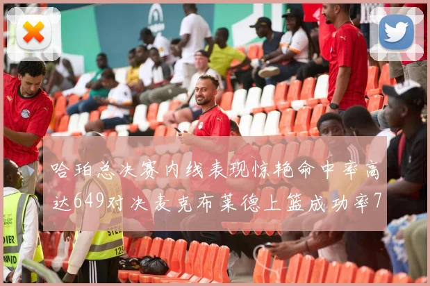 哈珀总决赛内线表现惊艳命中率高达649对决麦克布莱德上篮成功率75