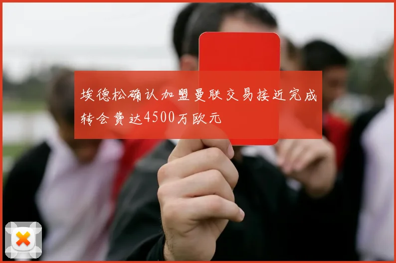 埃德松确认加盟曼联交易接近完成转会费达4500万欧元