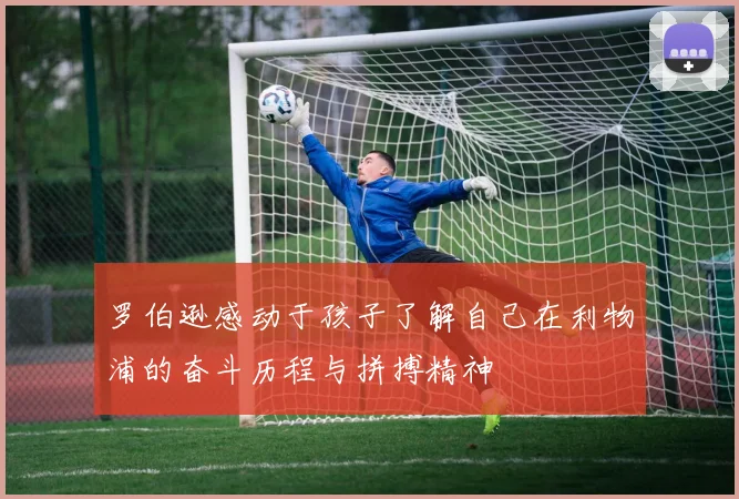罗伯逊感动于孩子了解自己在利物浦的奋斗历程与拼搏精神