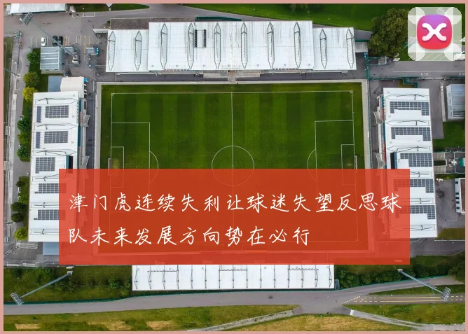 津门虎连续失利让球迷失望反思球队未来发展方向势在必行