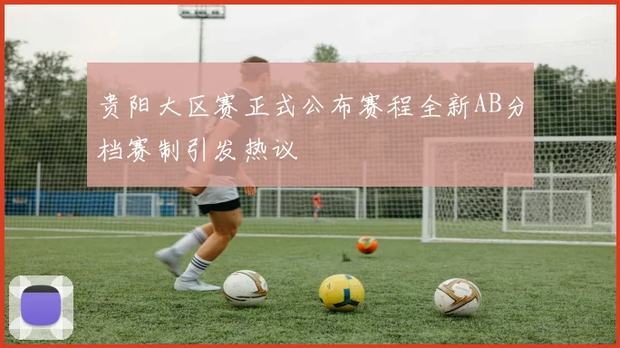 贵阳大区赛正式公布赛程全新AB分档赛制引发热议