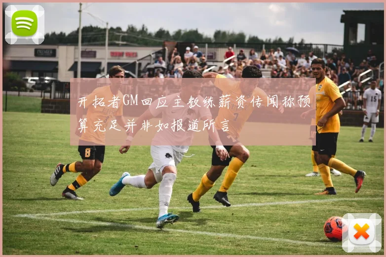 开拓者GM回应主教练薪资传闻称预算充足并非如报道所言