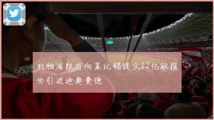 利物浦即将向莱比锡提交12亿欧报价引进迪奥曼德